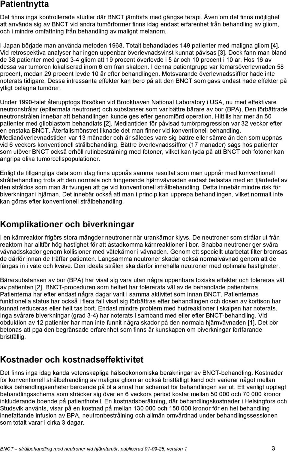 I Japan började man använda metoden 1968. Totalt behandlades 149 patienter med maligna gliom [4]. Vid retrospektiva analyser har ingen uppenbar överlevnadsvinst kunnat påvisas [3].