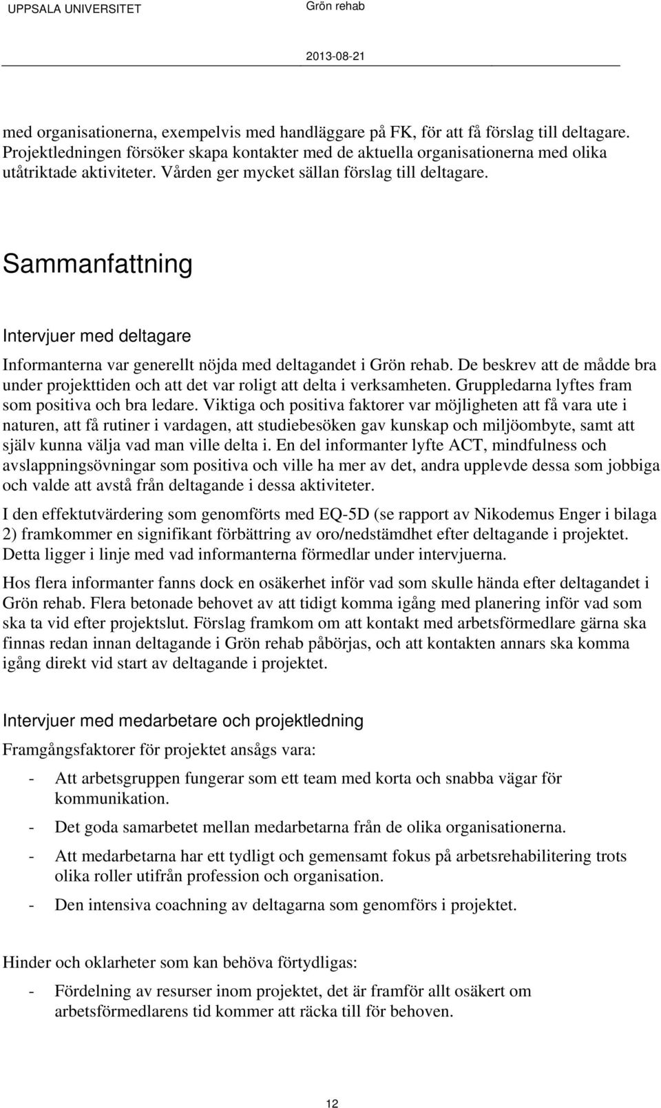 De beskrev att de mådde bra under projekttiden och att det var roligt att delta i verksamheten. Gruppledarna lyftes fram som positiva och bra ledare.