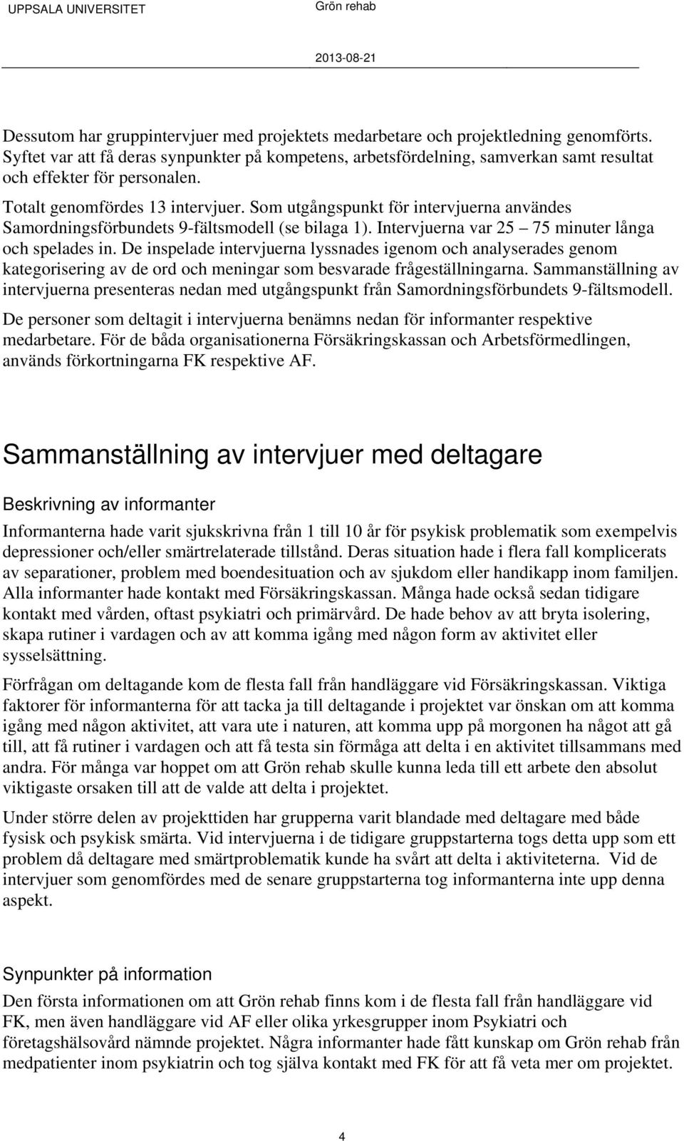 Som utgångspunkt för intervjuerna användes Samordningsförbundets 9-fältsmodell (se bilaga 1). Intervjuerna var 25 75 minuter långa och spelades in.