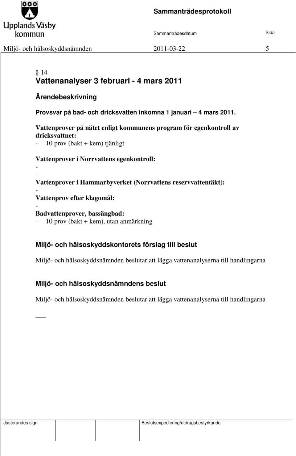 i Hammarbyverket (Norrvattens reservvattentäkt): - Vattenprov efter klagomål: - Badvattenprover, bassängbad: - 10 prov (bakt + kem), utan anmärkning Miljö- och