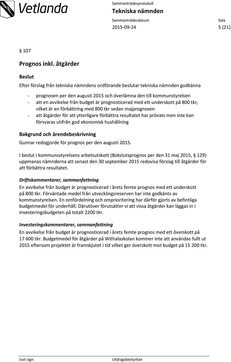 budget är prognosticerad med ett underskott på 800 tkr, vilket är en förbättring med 800 tkr sedan majprognosen - att åtgärder för att ytterligare förbättra resultatet har prövats men inte kan