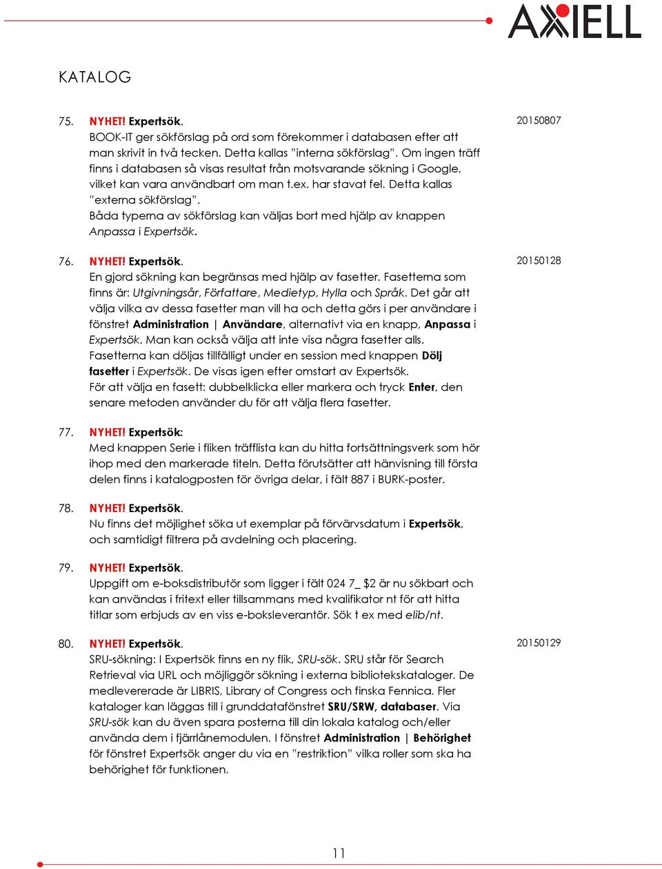 Båda typerna av sökförslag kan väljas bort med hjälp av knappen Anpassa i Expertsök. 76. NYHET! Expertsök. En gjord sökning kan begränsas med hjälp av fasetter.