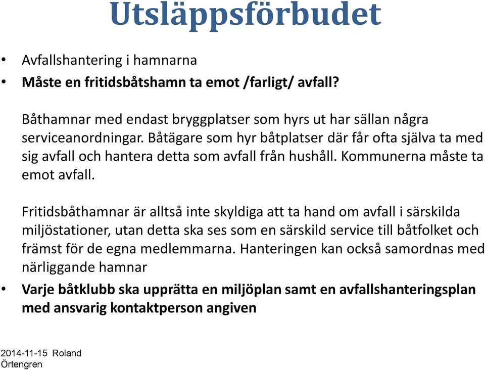 Båtägare som hyr båtplatser där får ofta själva ta med sig avfall och hantera detta som avfall från hushåll. Kommunerna måste ta emot avfall.