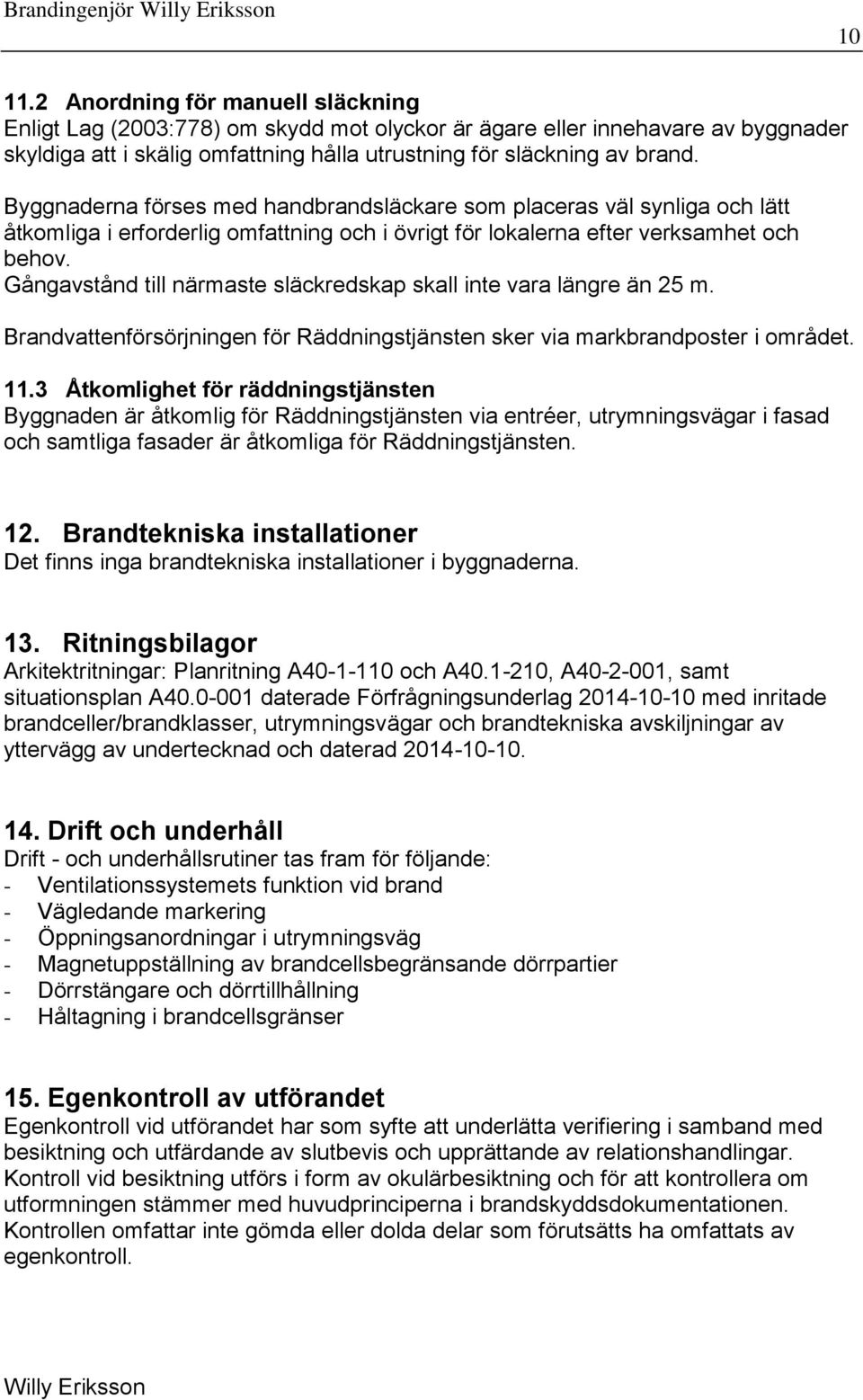 Gångavstånd till närmaste släckredskap skall inte vara längre än 25 m. Brandvattenförsörjningen för Räddningstjänsten sker via markbrandposter i området. 11.
