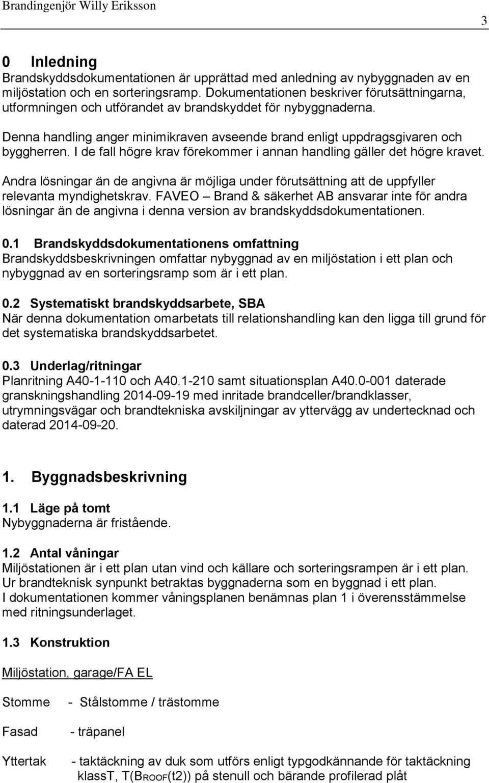 I de fall högre krav förekommer i annan handling gäller det högre kravet. Andra lösningar än de angivna är möjliga under förutsättning att de uppfyller relevanta myndighetskrav.