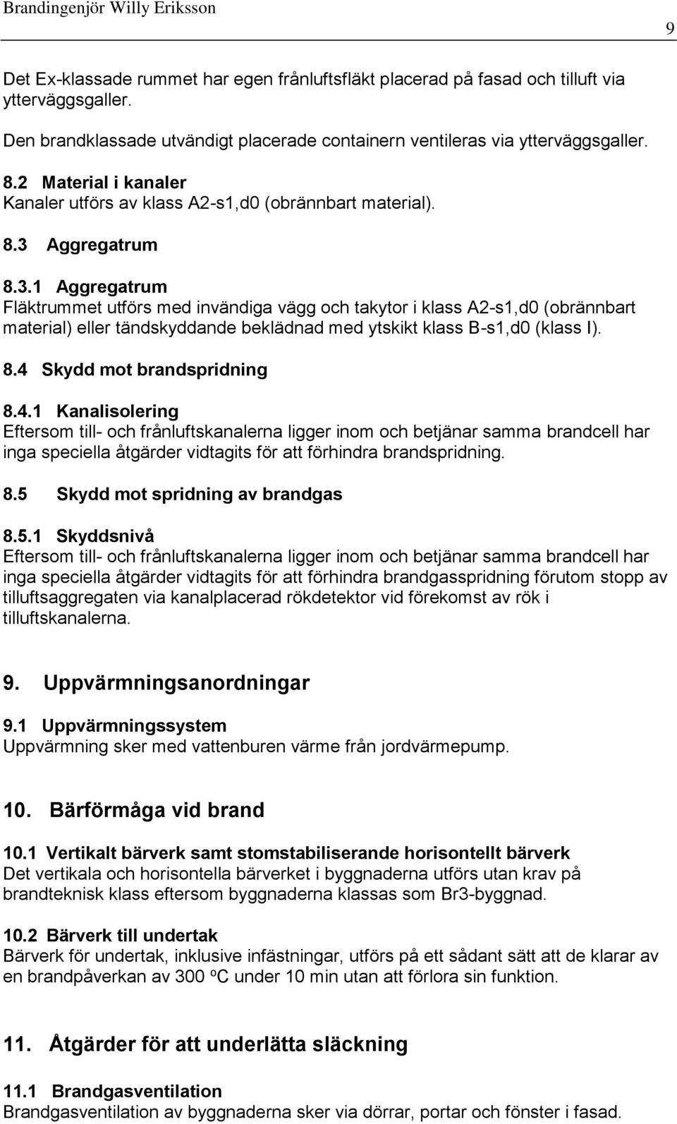 Aggregatrum 8.3.1 Aggregatrum Fläktrummet utförs med invändiga vägg och takytor i klass A2-s1,d0 (obrännbart material) eller tändskyddande beklädnad med ytskikt klass B-s1,d0 (klass I). 8.4 Skydd mot brandspridning 8.