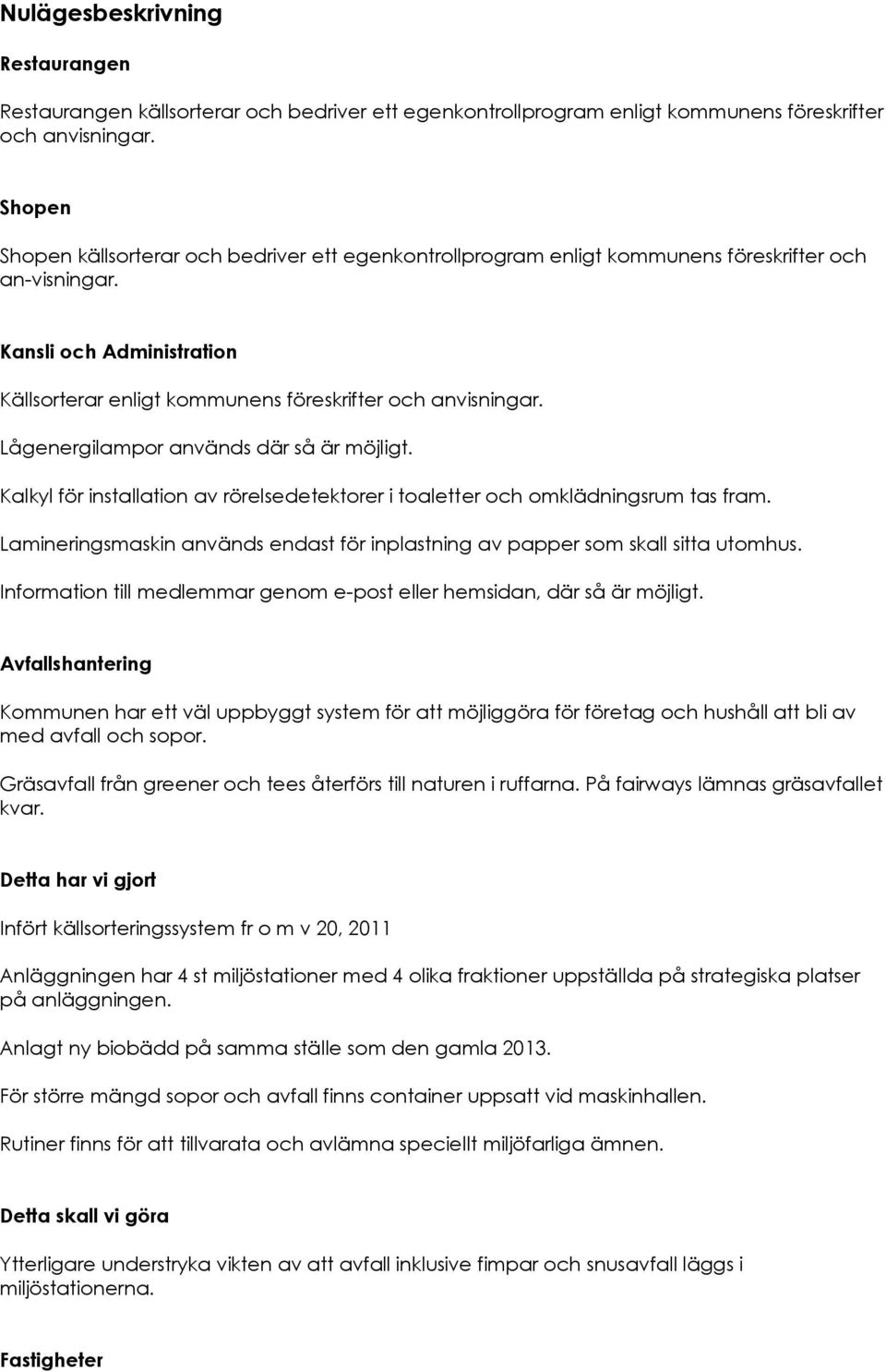 Lågenergilampor används där så är möjligt. Kalkyl för installation av rörelsedetektorer i toaletter och omklädningsrum tas fram.