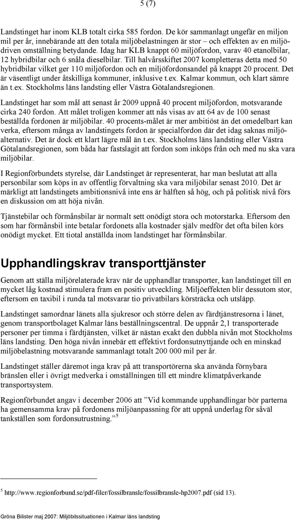 Idag har KLB knappt 60 miljöfordon, varav 40 etanolbilar, 12 hybridbilar och 6 snåla dieselbilar.