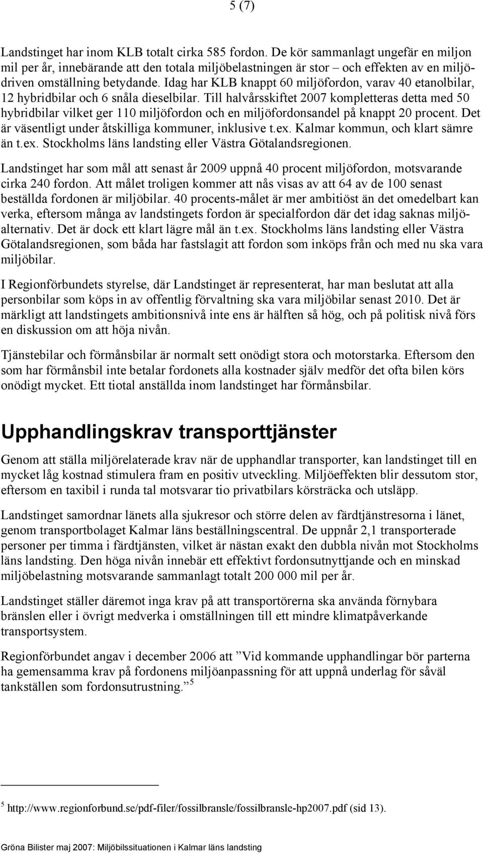 Idag har KLB knappt 60 miljöfordon, varav 40 etanolbilar, 12 hybridbilar och 6 snåla dieselbilar.