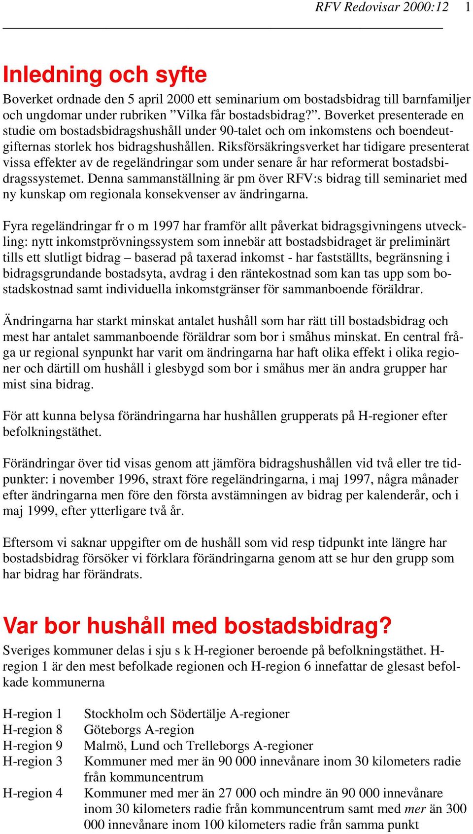 Riksförsäkringsverket har tidigare presenterat vissa effekter av de regeländringar som under senare år har reformerat bostadsbidragssystemet.