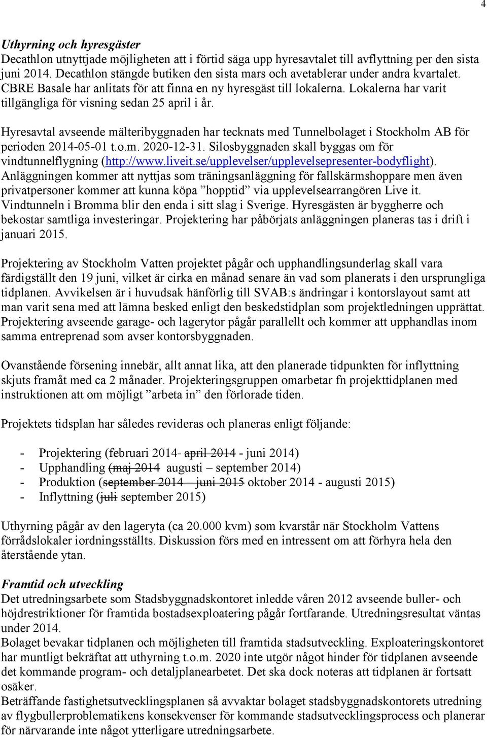 Lokalerna har varit tillgängliga för visning sedan 25 april i år. Hyresavtal avseende mälteribyggnaden har tecknats med Tunnelbolaget i Stockholm AB för perioden 2014-05-01 t.o.m. 2020-12-31.