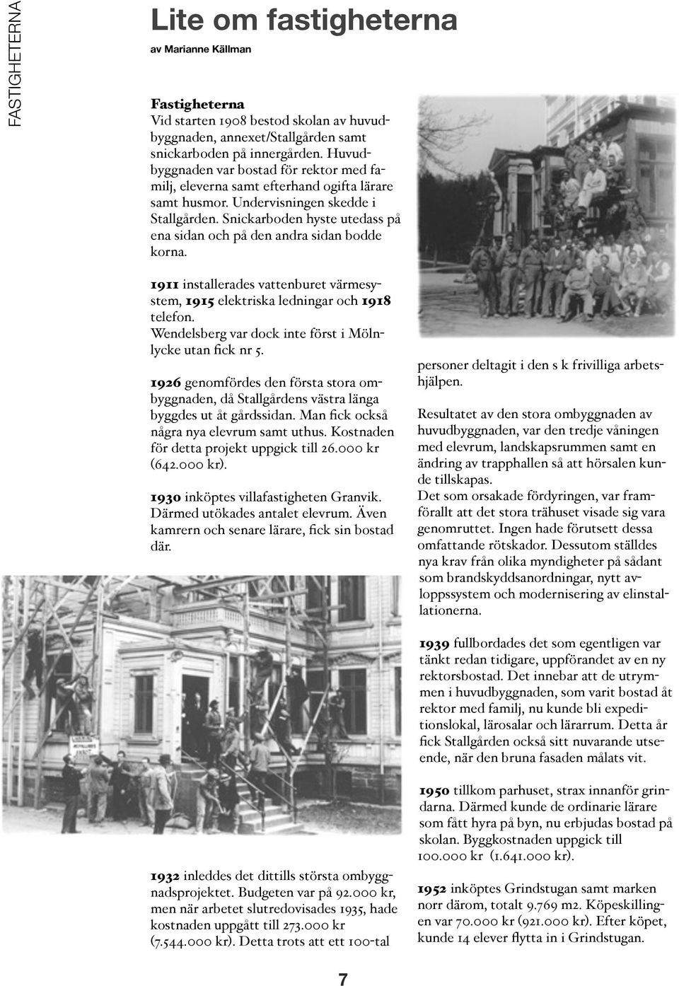 Snickarboden hyste utedass på ena sidan och på den andra sidan bodde korna. 1911 installerades vattenburet värmesystem, 1915 elektriska ledningar och 1918 telefon.