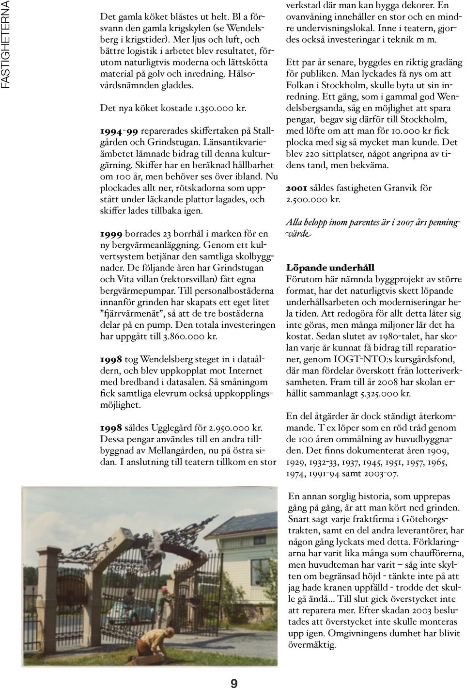 000 kr. 1994-99 reparerades skiffertaken på Stallgården och Grindstugan. Länsantikvarieämbetet lämnade bidrag till denna kulturgärning.