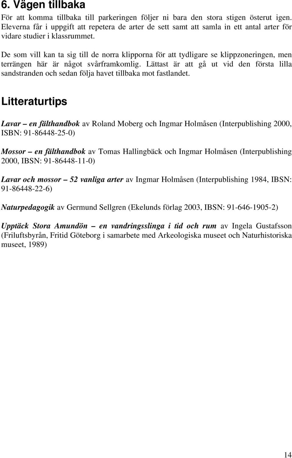 De som vill kan ta sig till de norra klipporna för att tydligare se klippzoneringen, men terrängen här är något svårframkomlig.