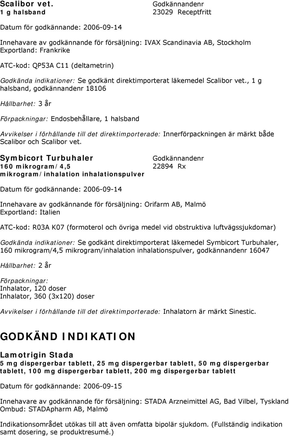 direktimporterat läkemedel , 1 g halsband, godkännandenr 18106 Hållbarhet: 3 år Endosbehållare, 1 halsband Avvikelser i förhållande till det direktimporterade: Innerförpackningen är märkt både