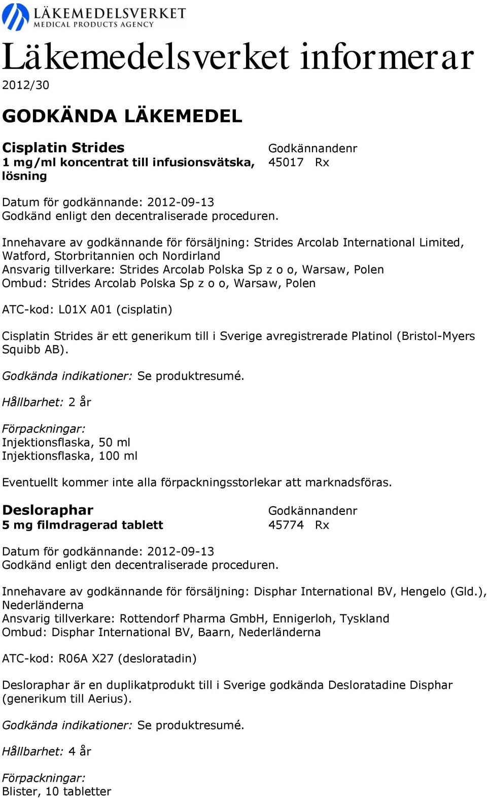 A01 (cisplatin) Cisplatin Strides är ett generikum till i Sverige avregistrerade Platinol (Bristol-Myers Squibb AB).