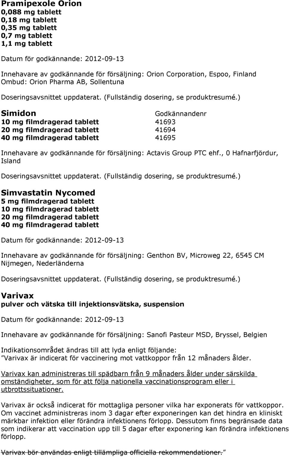 ) Simidon 10 mg filmdragerad tablett 41693 20 mg filmdragerad tablett 41694 40 mg filmdragerad tablett 41695 Innehavare av godkännande för försäljning: Actavis Group PTC ehf.