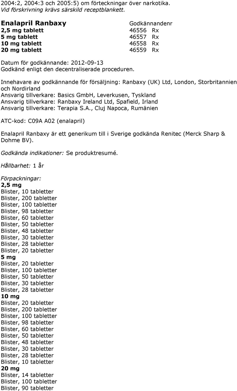 Nordirland Ansvarig tillverkare: Basics GmbH, Leverkusen, Tyskland Ansvarig tillverkare: Ranbaxy Ireland Ltd, Spafield, Irland Ansvarig tillverkare: Terapia S.A., Cluj Napoca, Rumänien ATC-kod: C09A A02 (enalapril) Enalapril Ranbaxy är ett generikum till i Sverige godkända Renitec (Merck Sharp & Dohme BV).