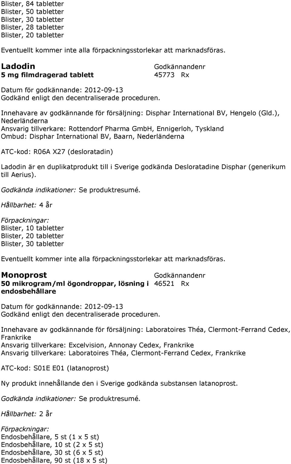 ), Nederländerna Ansvarig tillverkare: Rottendorf Pharma GmbH, Ennigerloh, Tyskland Ombud: Disphar International BV, Baarn, Nederländerna ATC-kod: R06A X27 (desloratadin) Ladodin är en
