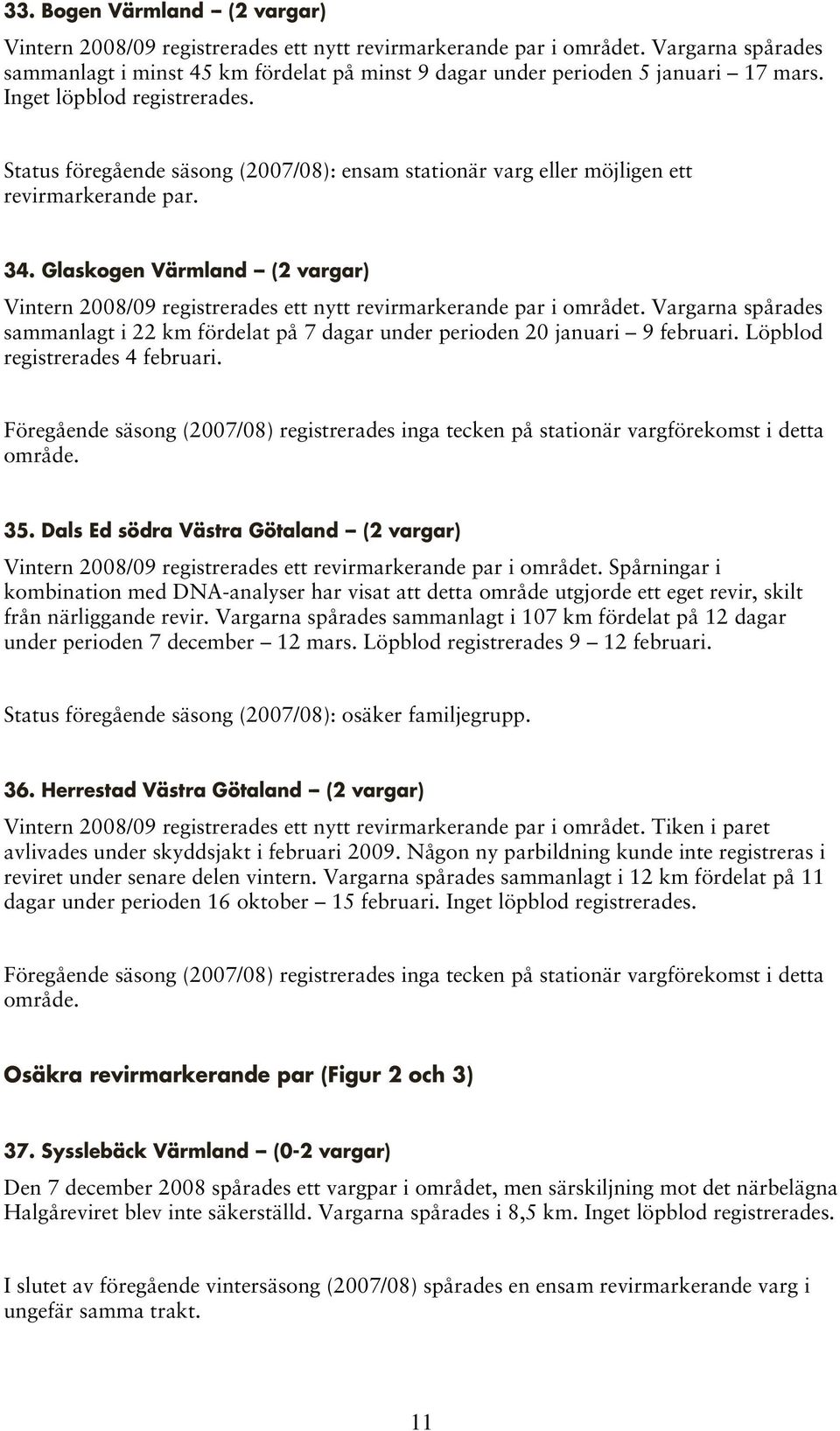 Status föregående säsong (2007/08): ensam stationär varg eller möjligen ett revirmarkerande par. 34.