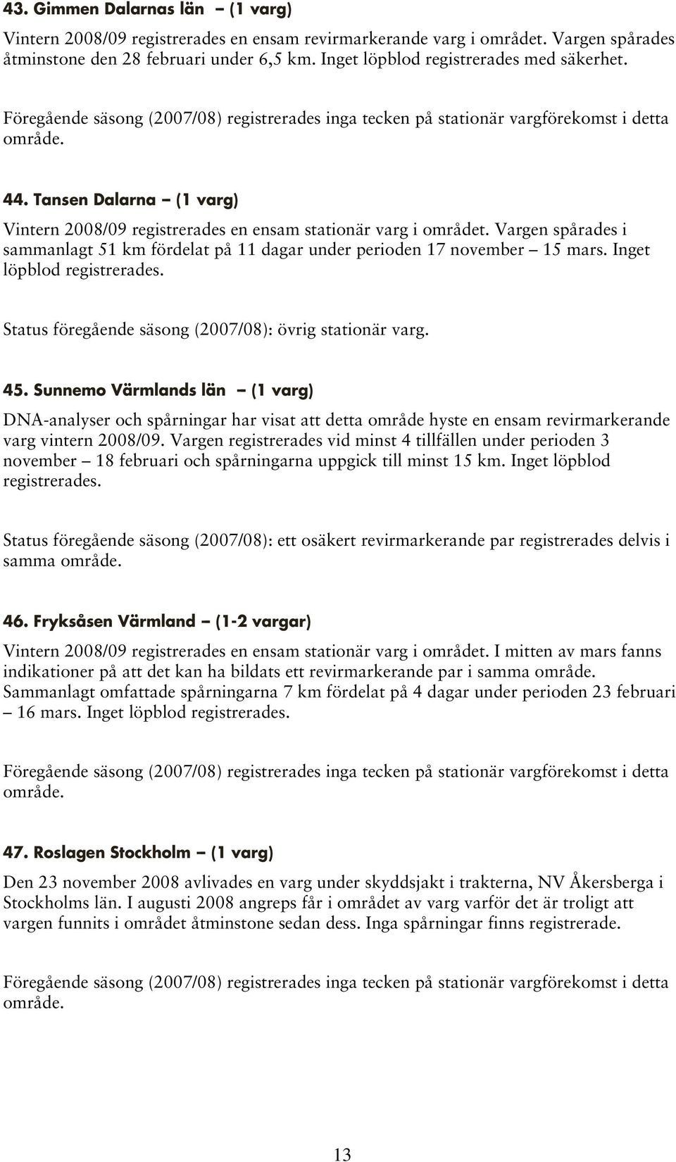 Tansen Dalarna -- (1 varg) Vintern 2008/09 registrerades en ensam stationär varg i området. Vargen spårades i sammanlagt 51 km fördelat på 11 dagar under perioden 17 november 15 mars.