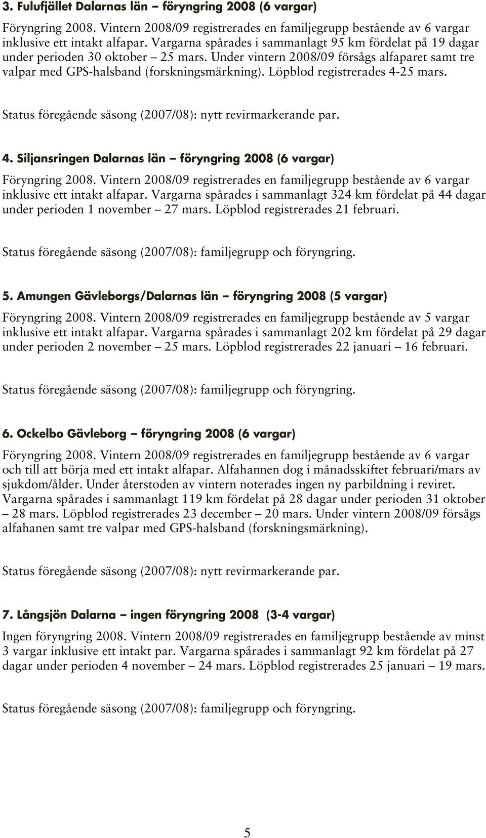 Löpblod registrerades 4-25 mars. Status föregående säsong (2007/08): nytt revirmarkerande par. 4. Siljansringen Dalarnas län -- föryngring 2008 (6 vargar) Föryngring 2008.