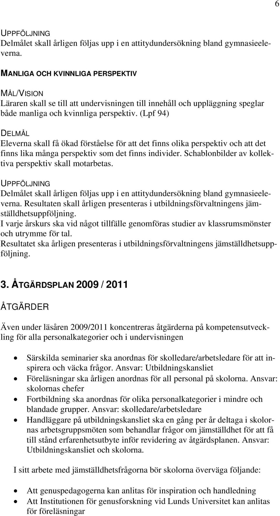 (Lpf 94) DEL Eleverna skall få ökad förståelse för att det finns olika perspektiv och att det finns lika många perspektiv som det finns individer.