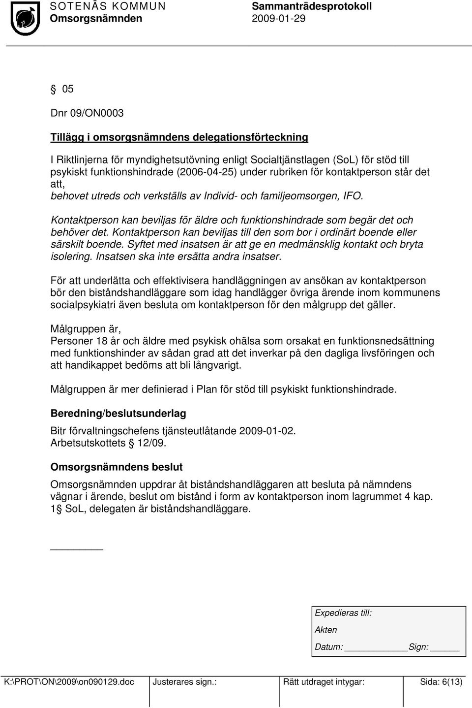 Kontaktperson kan beviljas till den som bor i ordinärt boende eller särskilt boende. Syftet med insatsen är att ge en medmänsklig kontakt och bryta isolering. Insatsen ska inte ersätta andra insatser.