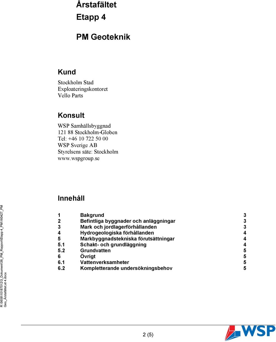 se Innehåll 1 Bakgrund 3 2 Befintliga byggnader och anläggningar 3 3 Mark och jordlagerförhållanden 3 4 Hydrogeologiska