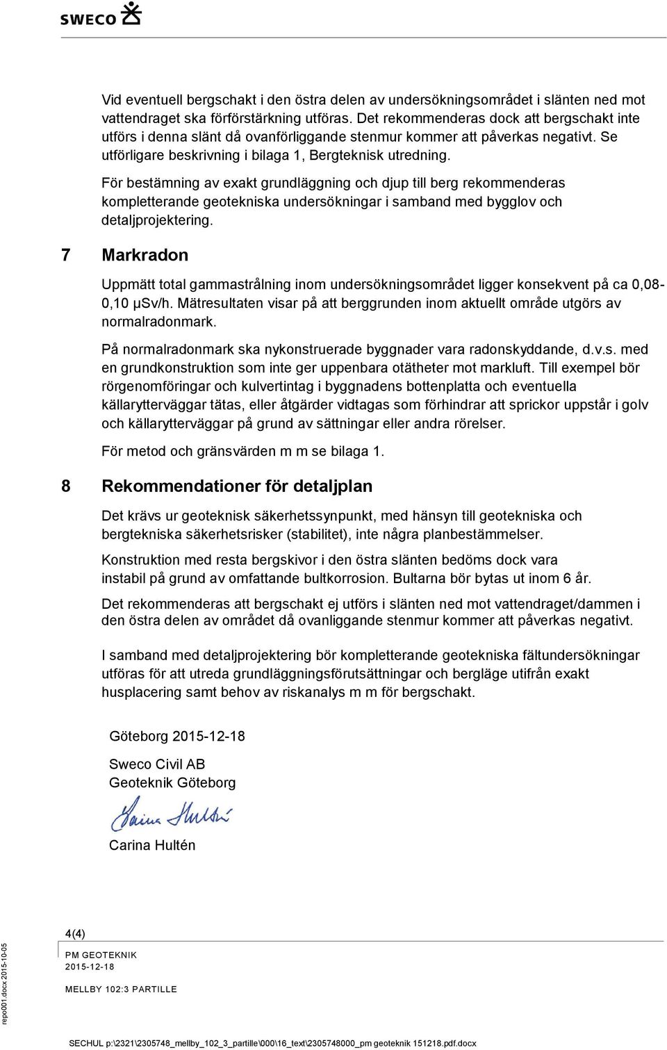 För bestämning av exakt grundläggning och djup till berg rekommenderas kompletterande geotekniska undersökningar i samband med bygglov och detaljprojektering.