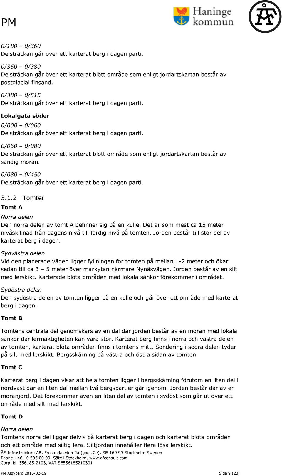 0/060 0/080 Delsträckan går över ett karterat blött område som enligt jordartskartan består av sandig morän. 0/080 0/450 Delsträckan går över ett karterat berg i dagen parti. 3.1.