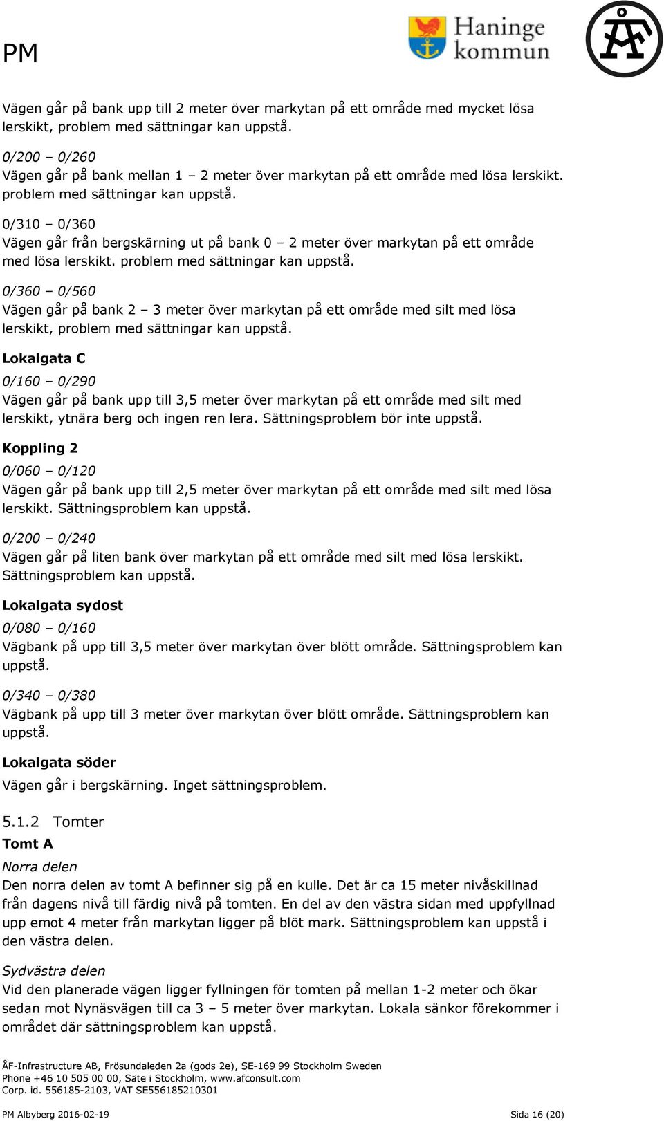 0/310 0/360 Vägen går från bergskärning ut på bank 0 2 meter över markytan på ett område med lösa lerskikt. problem med sättningar kan uppstå.