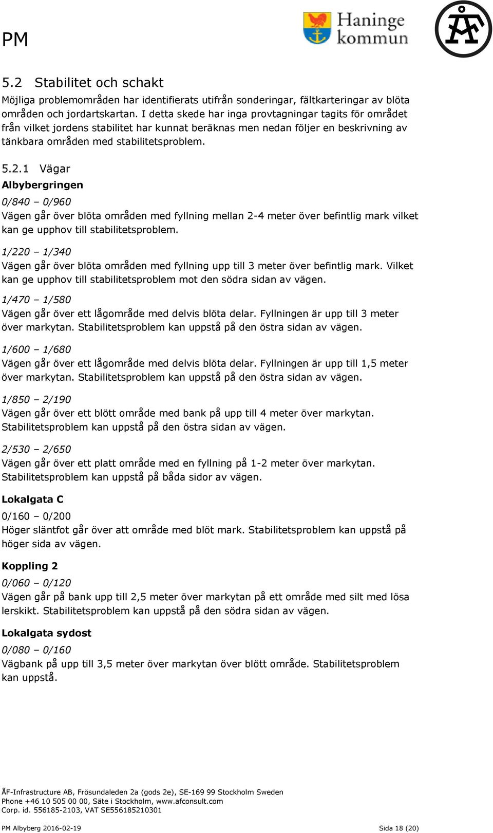 1 Vägar Albybergringen 0/840 0/960 Vägen går över blöta områden med fyllning mellan 2-4 meter över befintlig mark vilket kan ge upphov till stabilitetsproblem.