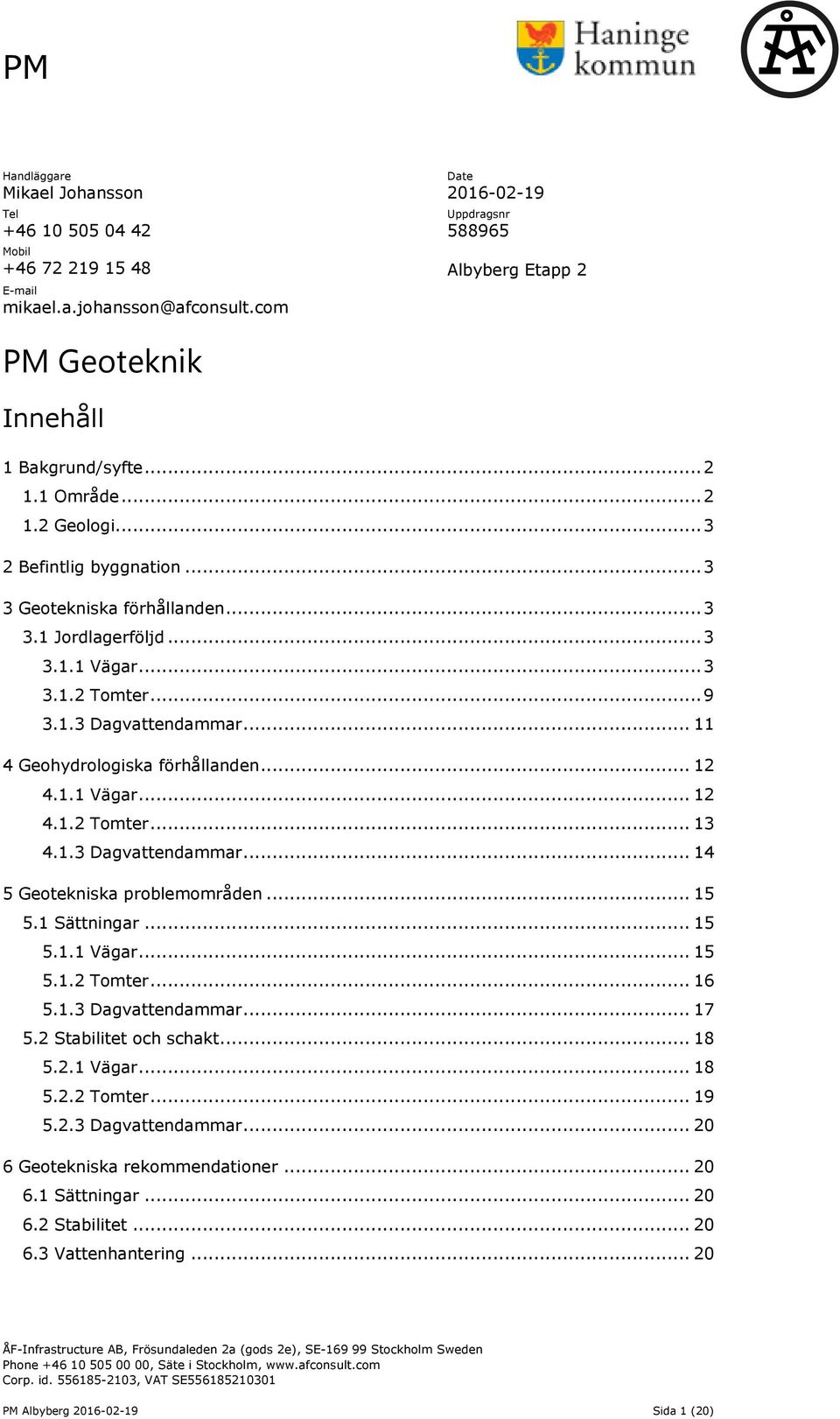 1.3 Dagvattendammar... 11 4 Geohydrologiska förhållanden... 12 4.1.1 Vägar... 12 4.1.2 Tomter... 13 4.1.3 Dagvattendammar... 14 5 Geotekniska problemområden... 15 5.1 Sättningar... 15 5.1.1 Vägar... 15 5.1.2 Tomter... 16 5.
