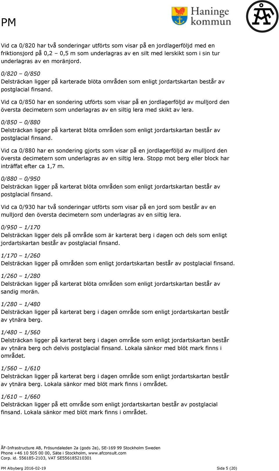 Vid ca 0/850 har en sondering utförts som visar på en jordlagerföljd av mulljord den översta decimetern som underlagras av en siltig lera med skikt av lera.