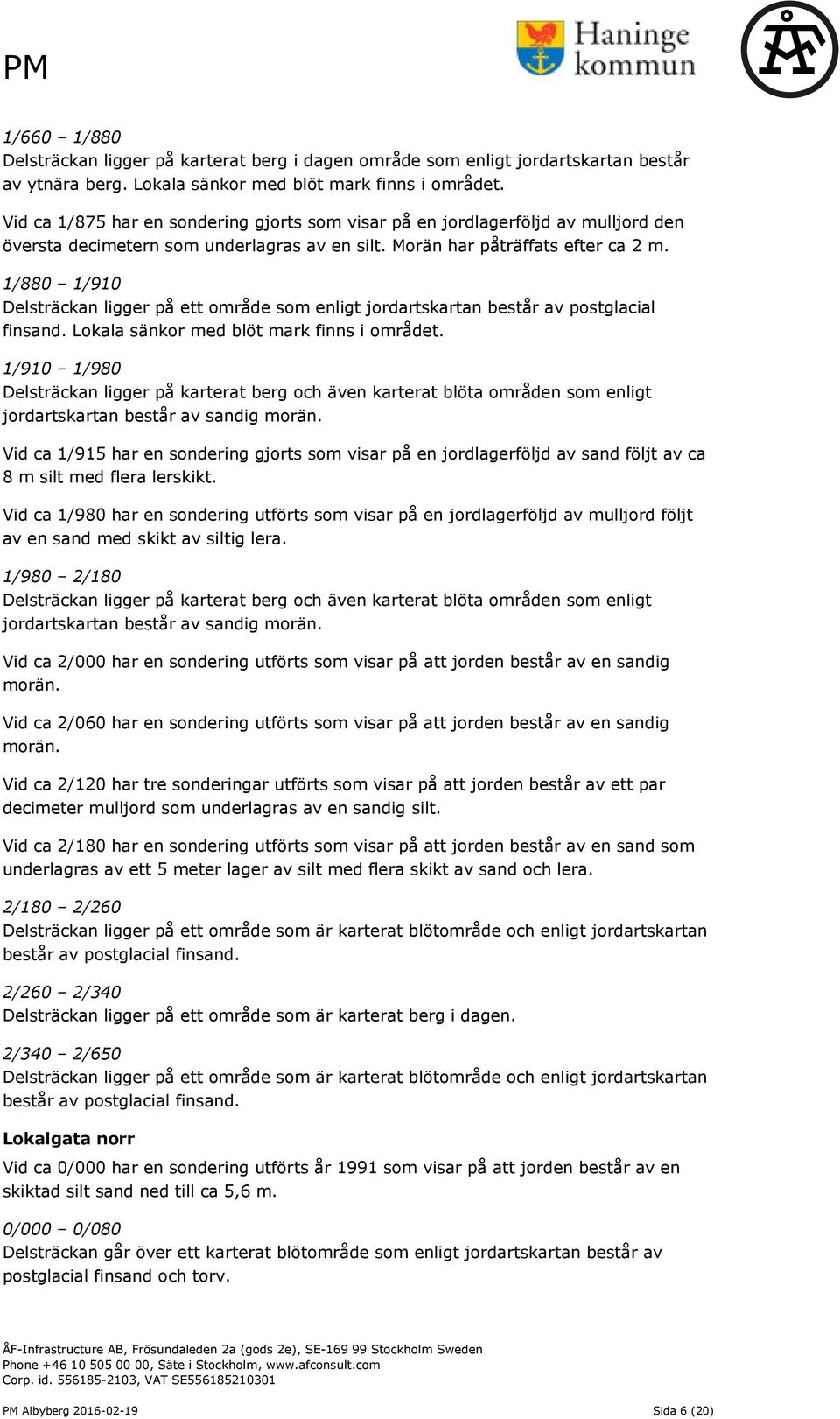 1/880 1/910 Delsträckan ligger på ett område som enligt jordartskartan består av postglacial finsand. Lokala sänkor med blöt mark finns i området.
