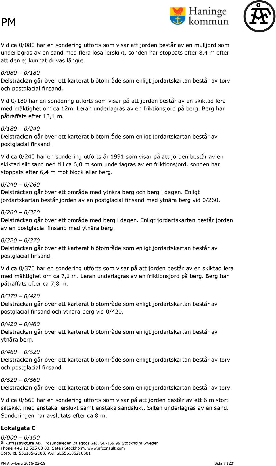 Vid 0/180 har en sondering utförts som visar på att jorden består av en skiktad lera med mäktighet om ca 12m. Leran underlagras av en friktionsjord på berg. Berg har påträffats efter 13,1 m.