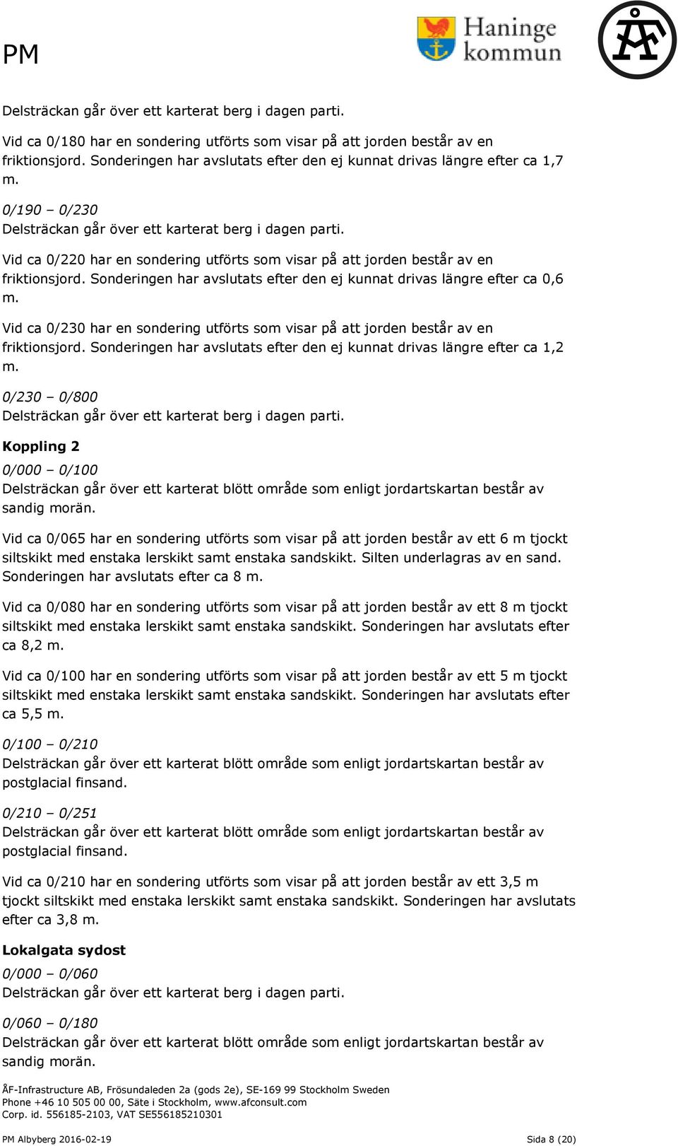 Vid ca 0/220 har en sondering utförts som visar på att jorden består av en friktionsjord. Sonderingen har avslutats efter den ej kunnat drivas längre efter ca 0,6 m.
