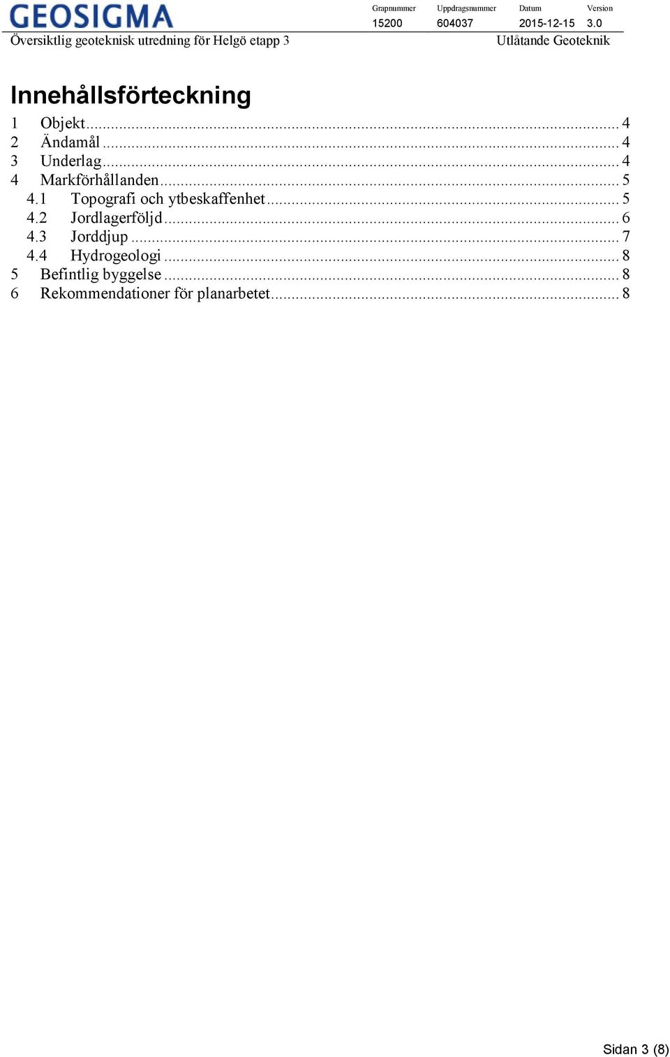 .. 6 4.3 Jorddjup... 7 4.4 Hydrogeologi... 8 5 Befintlig byggelse.