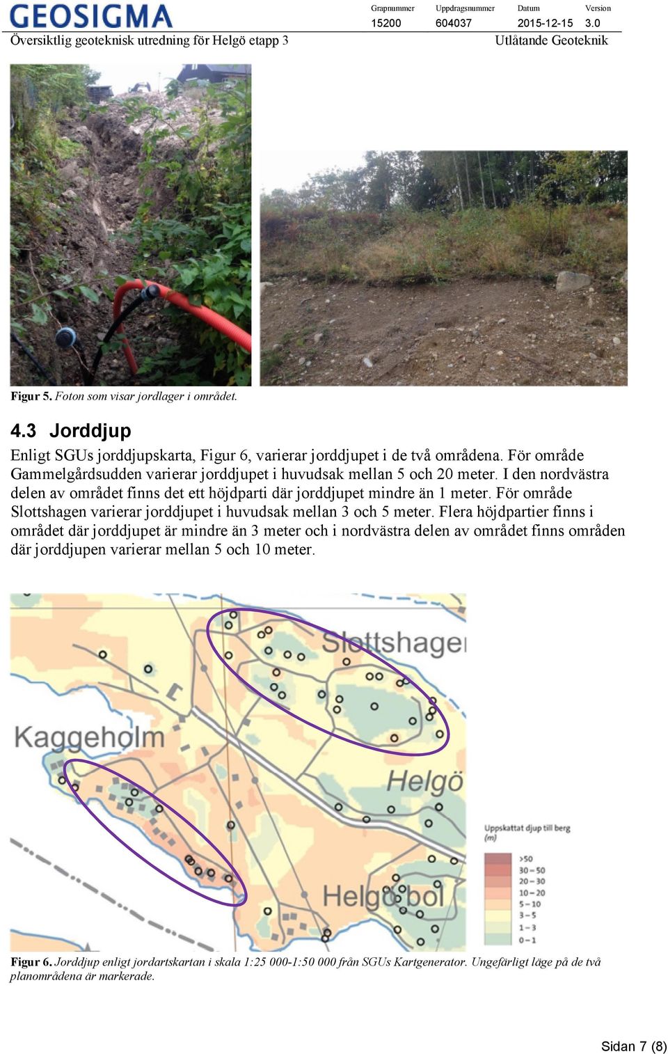 För område Slottshagen varierar jorddjupet i huvudsak mellan 3 och 5 meter.