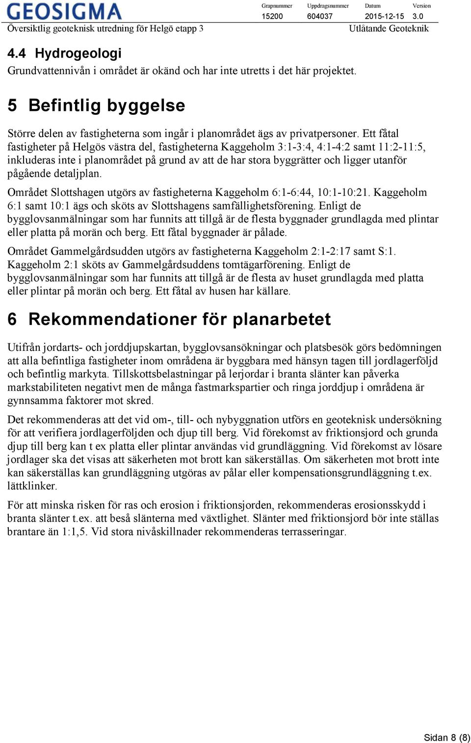 detaljplan. Området Slottshagen utgörs av fastigheterna Kaggeholm 6:1-6:44, 10:1-10:21. Kaggeholm 6:1 samt 10:1 ägs och sköts av Slottshagens samfällighetsförening.