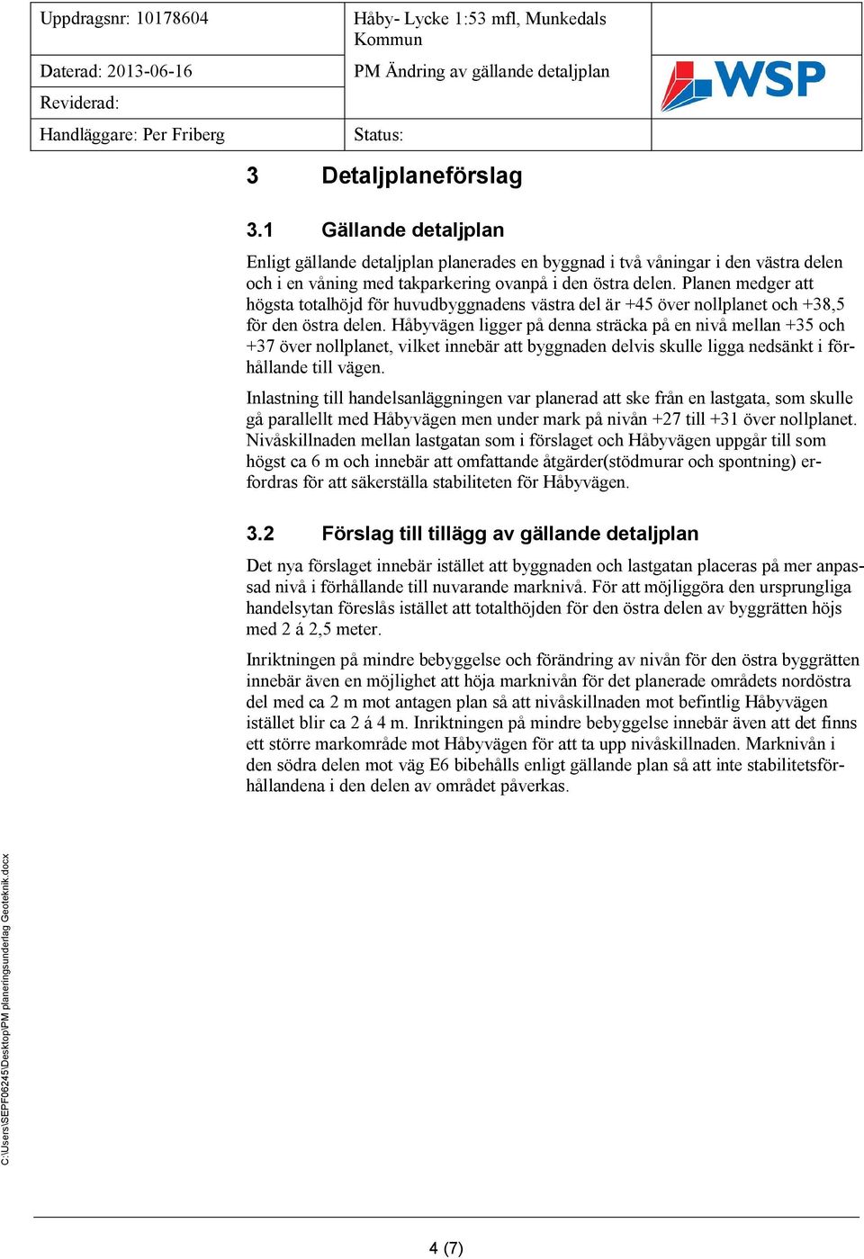 Håbyvägen ligger på denna sträcka på en nivå mellan +35 och +37 över nollplanet, vilket innebär att byggnaden delvis skulle ligga nedsänkt i förhållande till vägen.