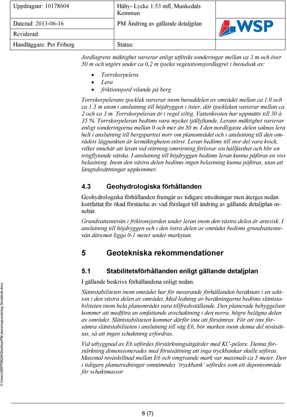 Torrskorpeleran är i regel siltig. Vattenkvoten har uppmätts till 30 à 35 %. Torrskorpeleran bedöms vara mycket tjällyftande. Lerans mäktighet varierar enligt sonderingarna mellan 0 och mer än 50 m.