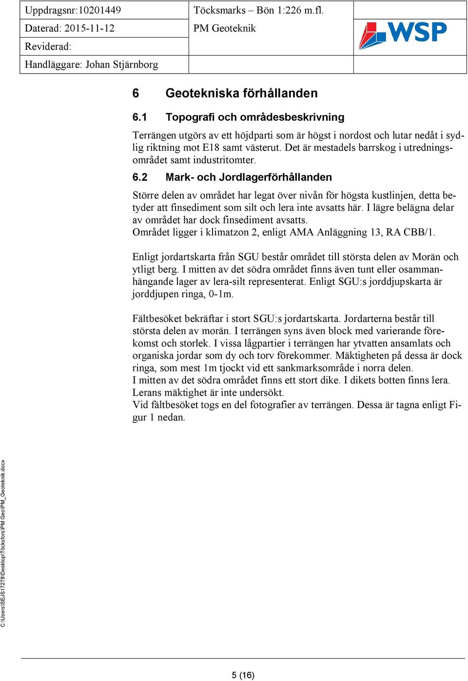Mark- och Jordlagerförhållanden Större delen av området har legat över nivån för högsta kustlinjen, detta betyder att finsediment som silt och lera inte avsatts här.