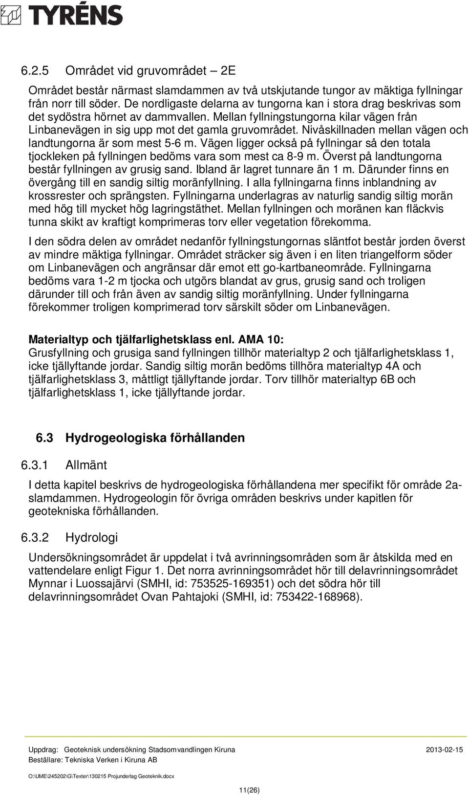 Nivåskillnaden mellan vägen och landtungorna är som mest 5-6 m. Vägen ligger också på fyllningar så den totala tjockleken på fyllningen bedöms vara som mest ca 8-9 m.