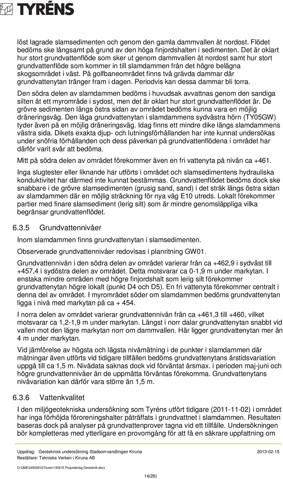 På golfbaneområdet finns två grävda dammar där grundvattenytan tränger fram i dagen. Periodvis kan dessa dammar bli torra.
