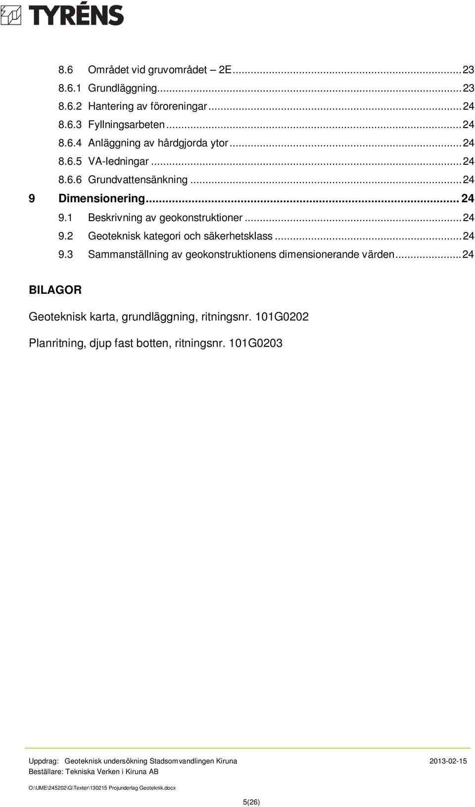 .. 24 9.3 Sammanställning av geokonstruktionens dimensionerande värden... 24 BILAGOR Geoteknisk karta, grundläggning, ritningsnr.