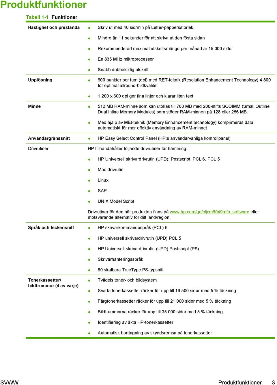 tum (dpi) med RET-teknik (Resolution Enhancement Technology) 4 800 för optimal allround-bildkvalitet 1 200 x 600 dpi ger fina linjer och klarar liten text Minne 512 MB RAM-minne som kan utökas till