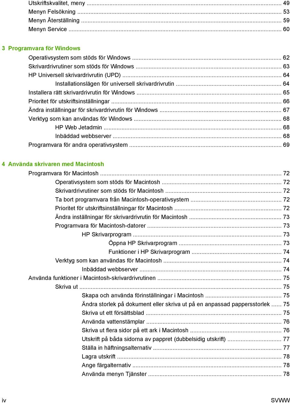 .. 65 Prioritet för utskriftsinställningar... 66 Ändra inställningar för skrivardrivrutin för Windows... 67 Verktyg som kan användas för Windows... 68 HP Web Jetadmin... 68 Inbäddad webbserver.