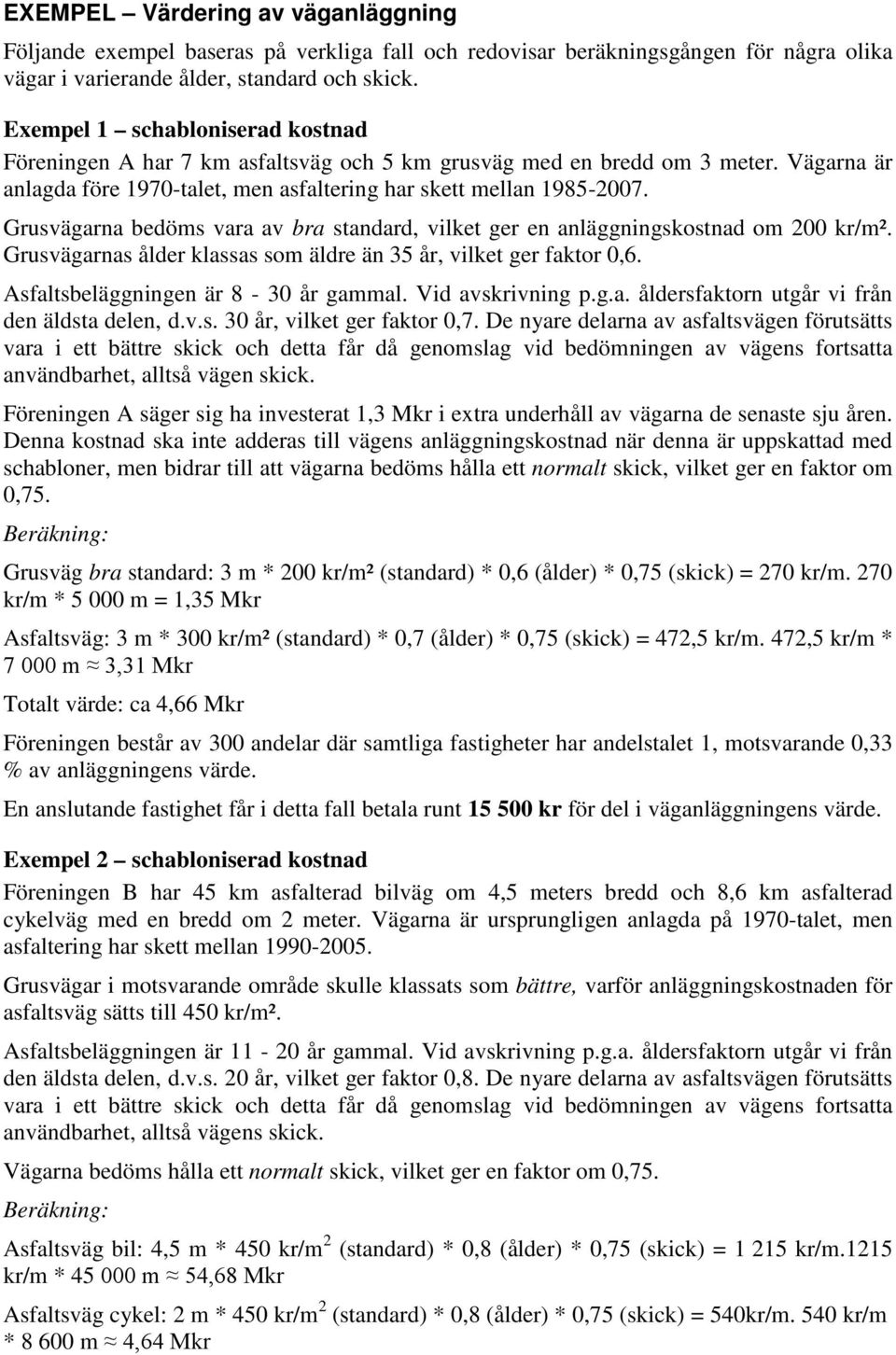 Grusvägarna bedöms vara av bra standard, vilket ger en anläggningskostnad om 200 kr/m². Grusvägarnas ålder klassas som äldre än 35 år, vilket ger faktor 0,6. Asfaltsbeläggningen är 8-30 år gammal.